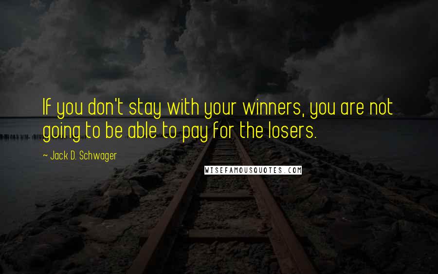 Jack D. Schwager Quotes: If you don't stay with your winners, you are not going to be able to pay for the losers.