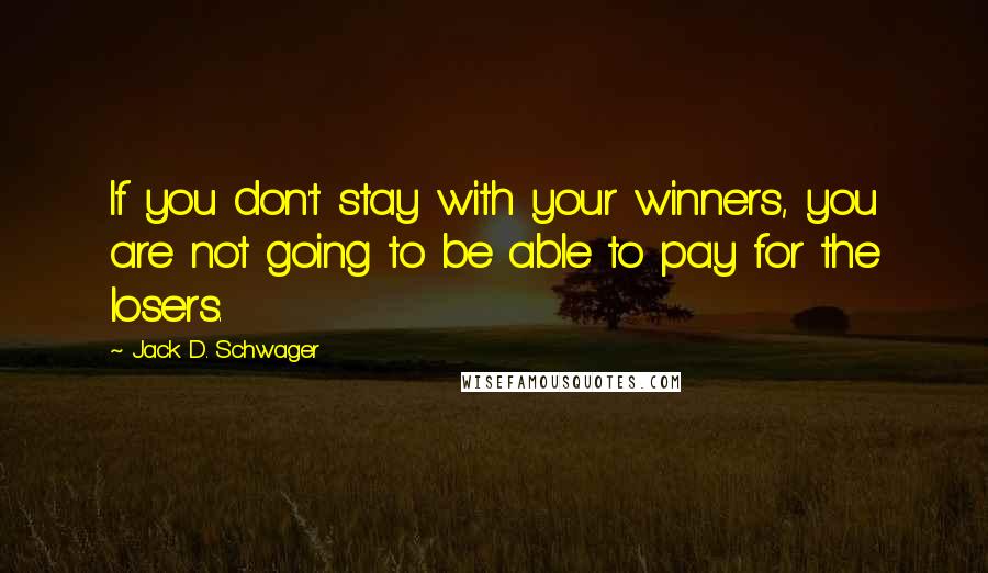 Jack D. Schwager Quotes: If you don't stay with your winners, you are not going to be able to pay for the losers.