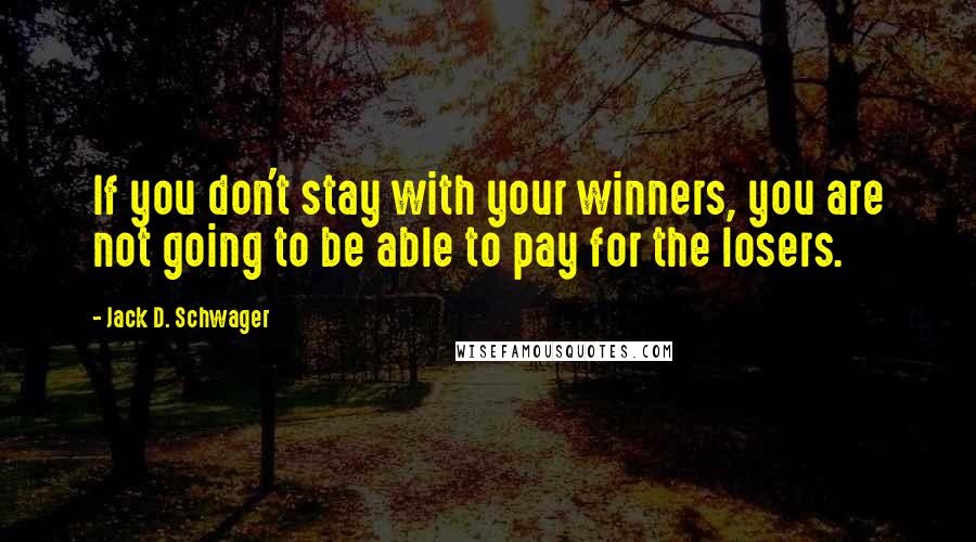 Jack D. Schwager Quotes: If you don't stay with your winners, you are not going to be able to pay for the losers.