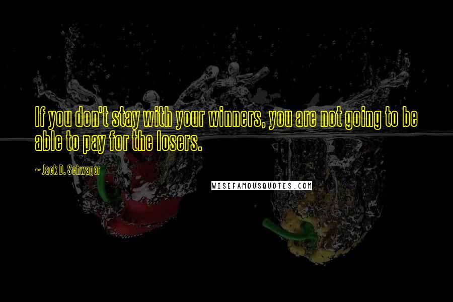 Jack D. Schwager Quotes: If you don't stay with your winners, you are not going to be able to pay for the losers.