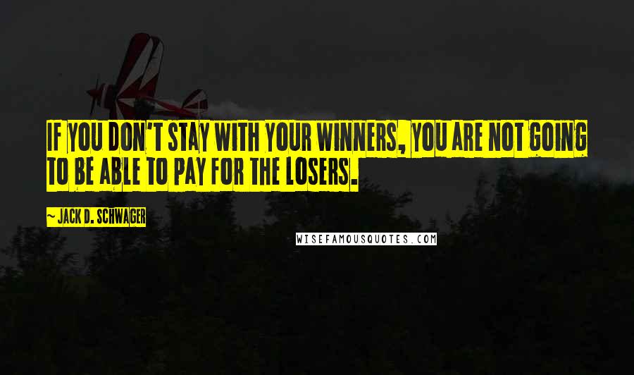 Jack D. Schwager Quotes: If you don't stay with your winners, you are not going to be able to pay for the losers.