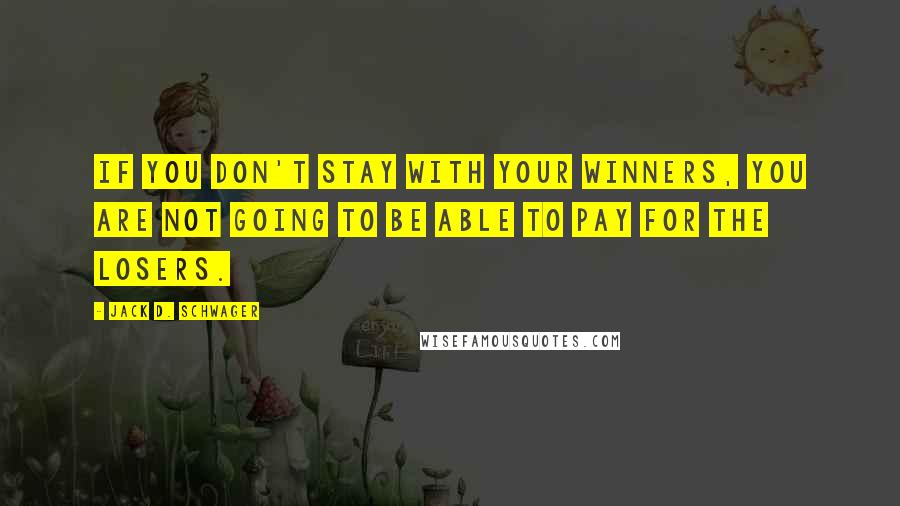 Jack D. Schwager Quotes: If you don't stay with your winners, you are not going to be able to pay for the losers.