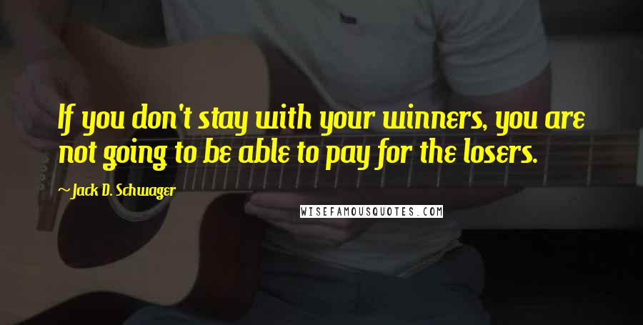 Jack D. Schwager Quotes: If you don't stay with your winners, you are not going to be able to pay for the losers.