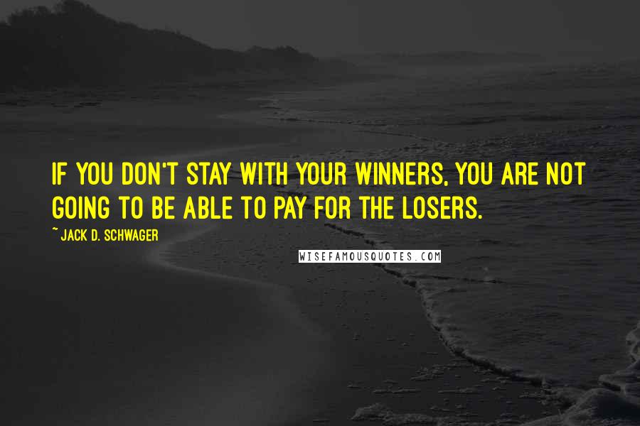 Jack D. Schwager Quotes: If you don't stay with your winners, you are not going to be able to pay for the losers.