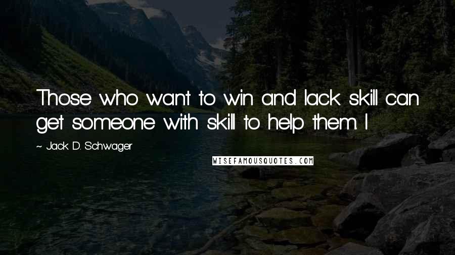 Jack D. Schwager Quotes: Those who want to win and lack skill can get someone with skill to help them. I