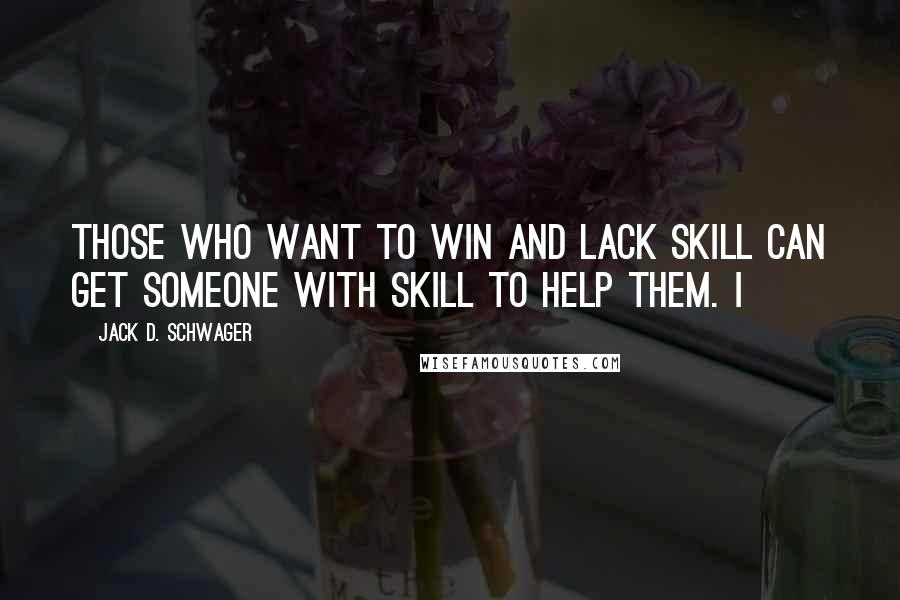 Jack D. Schwager Quotes: Those who want to win and lack skill can get someone with skill to help them. I