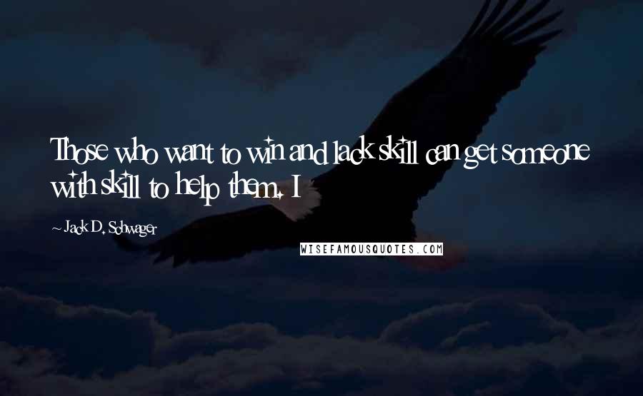 Jack D. Schwager Quotes: Those who want to win and lack skill can get someone with skill to help them. I