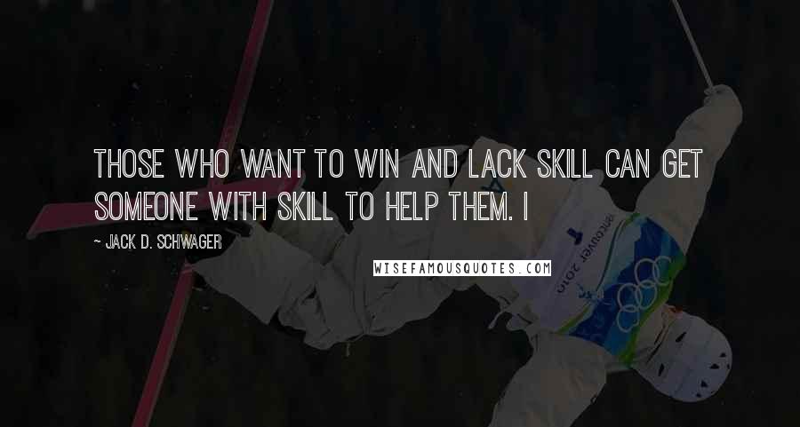 Jack D. Schwager Quotes: Those who want to win and lack skill can get someone with skill to help them. I