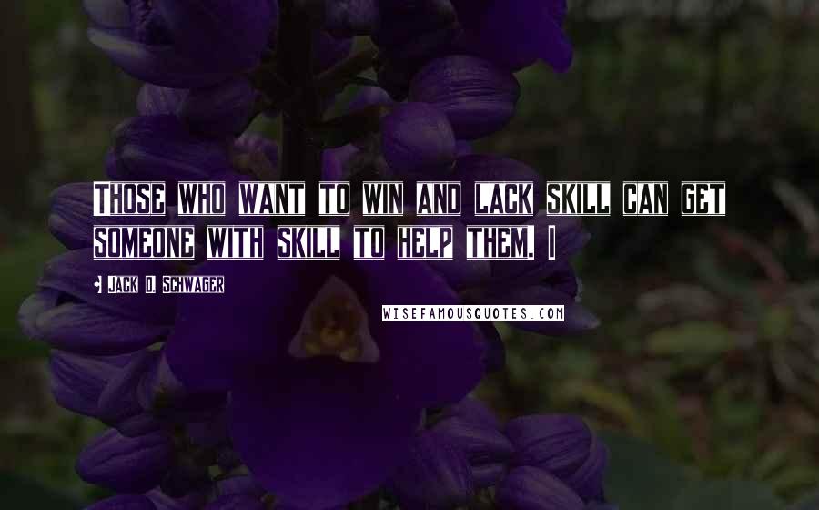 Jack D. Schwager Quotes: Those who want to win and lack skill can get someone with skill to help them. I