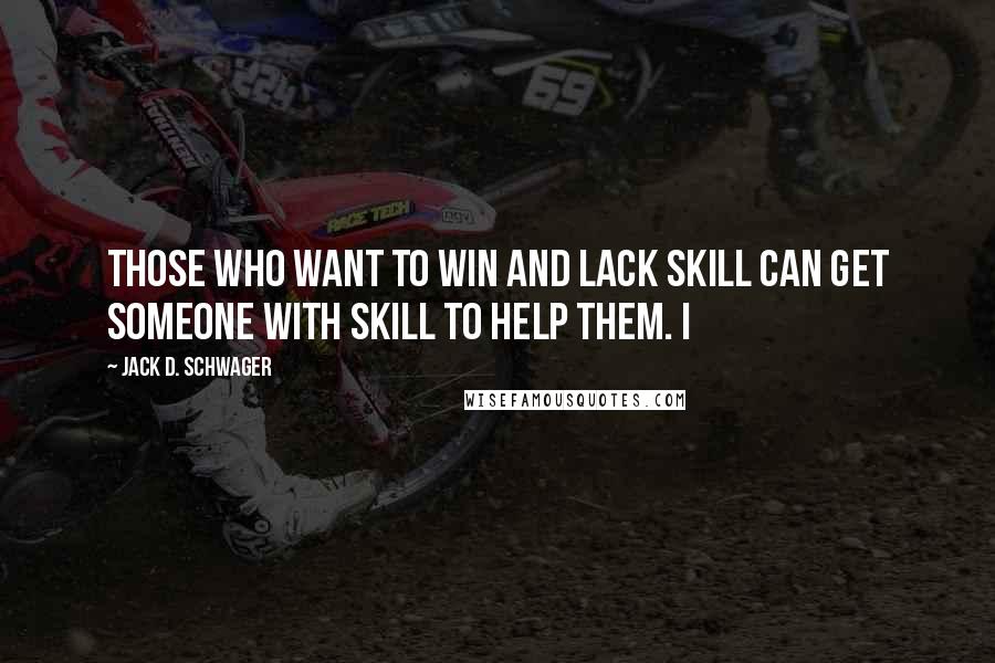 Jack D. Schwager Quotes: Those who want to win and lack skill can get someone with skill to help them. I