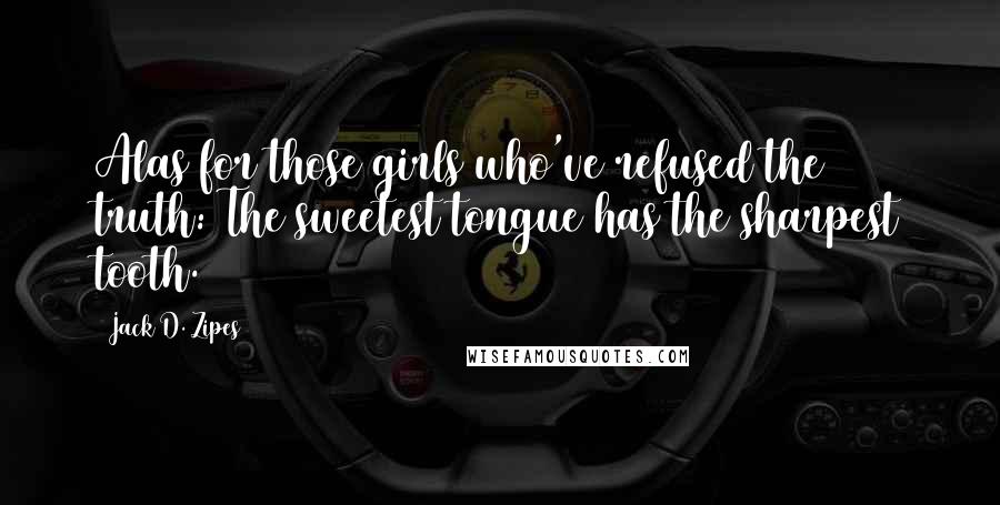 Jack D. Zipes Quotes: Alas for those girls who've refused the truth: The sweetest tongue has the sharpest tooth.
