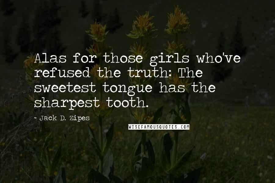 Jack D. Zipes Quotes: Alas for those girls who've refused the truth: The sweetest tongue has the sharpest tooth.