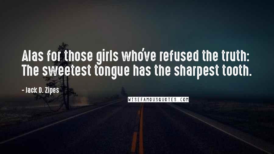 Jack D. Zipes Quotes: Alas for those girls who've refused the truth: The sweetest tongue has the sharpest tooth.