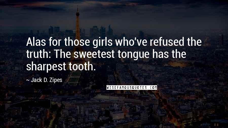 Jack D. Zipes Quotes: Alas for those girls who've refused the truth: The sweetest tongue has the sharpest tooth.