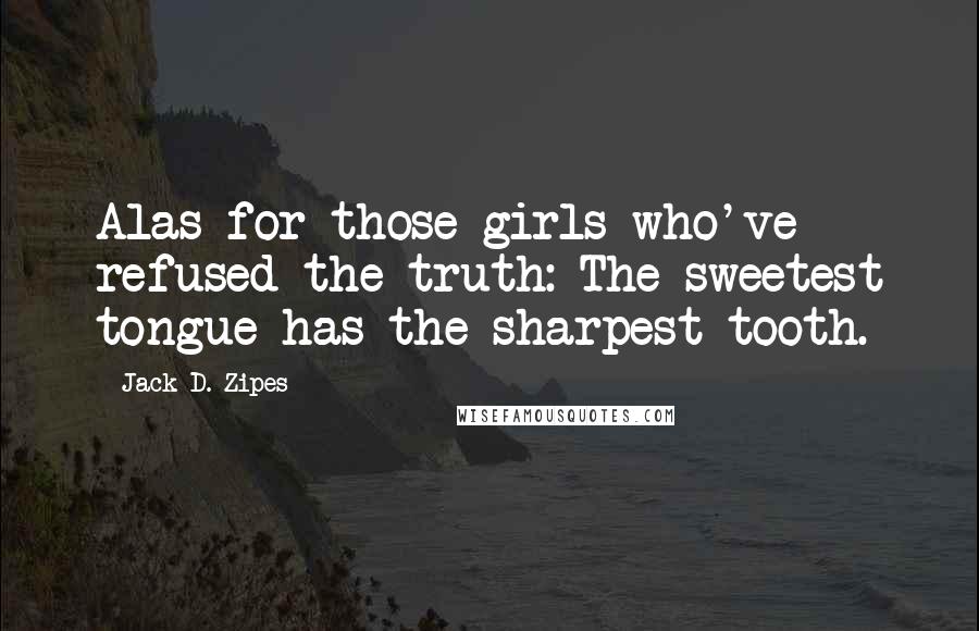 Jack D. Zipes Quotes: Alas for those girls who've refused the truth: The sweetest tongue has the sharpest tooth.