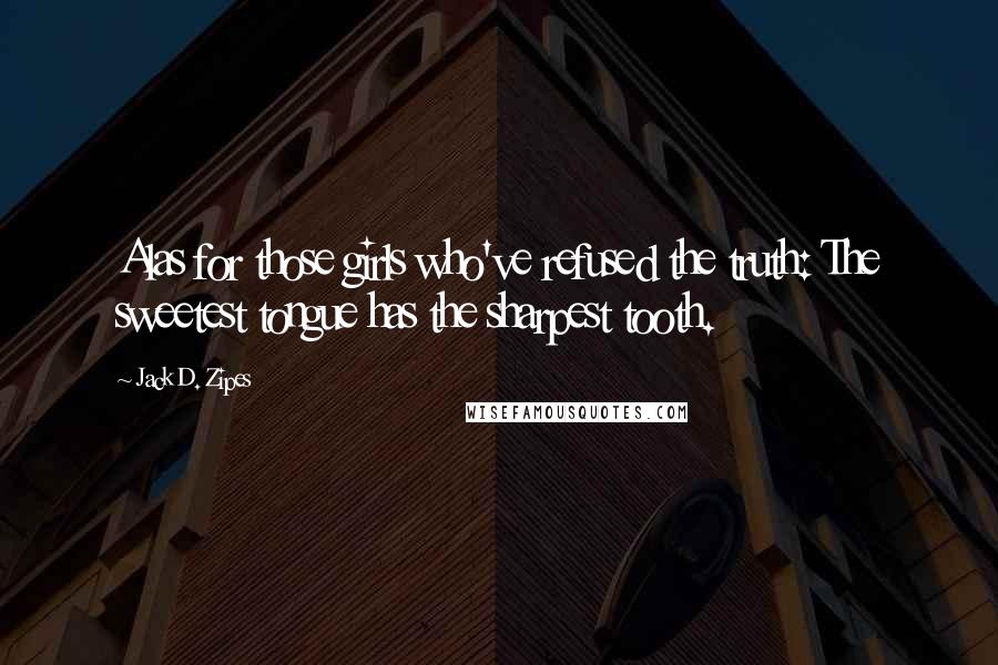 Jack D. Zipes Quotes: Alas for those girls who've refused the truth: The sweetest tongue has the sharpest tooth.