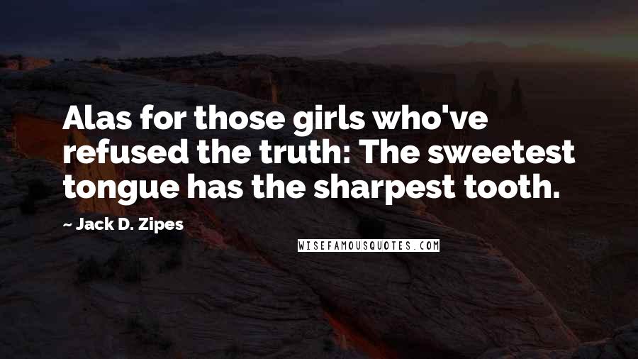 Jack D. Zipes Quotes: Alas for those girls who've refused the truth: The sweetest tongue has the sharpest tooth.