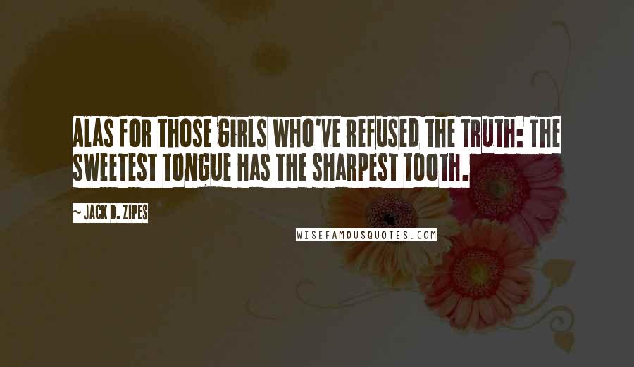 Jack D. Zipes Quotes: Alas for those girls who've refused the truth: The sweetest tongue has the sharpest tooth.