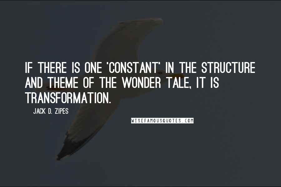 Jack D. Zipes Quotes: If there is one 'constant' in the structure and theme of the wonder tale, it is transformation.