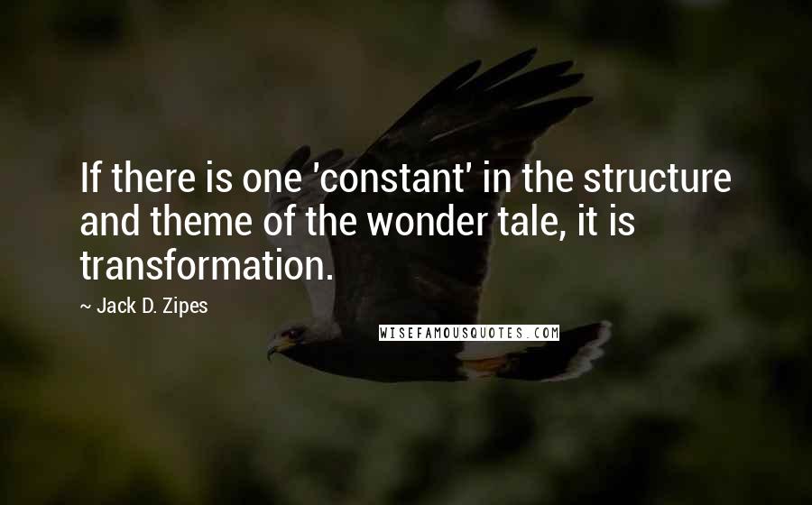 Jack D. Zipes Quotes: If there is one 'constant' in the structure and theme of the wonder tale, it is transformation.