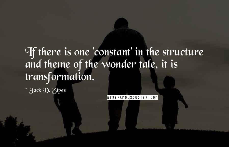 Jack D. Zipes Quotes: If there is one 'constant' in the structure and theme of the wonder tale, it is transformation.