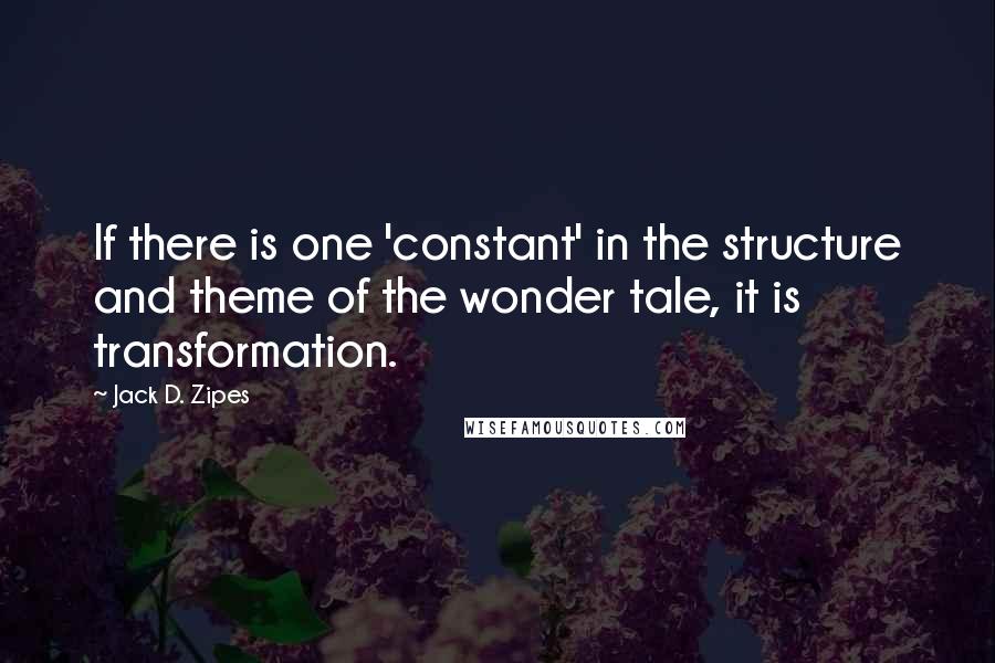 Jack D. Zipes Quotes: If there is one 'constant' in the structure and theme of the wonder tale, it is transformation.