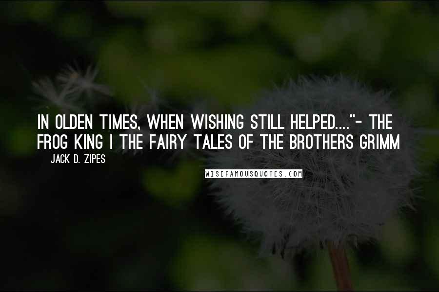 Jack D. Zipes Quotes: In olden times, when wishing still helped...."- The Frog King | The Fairy Tales of the Brothers Grimm