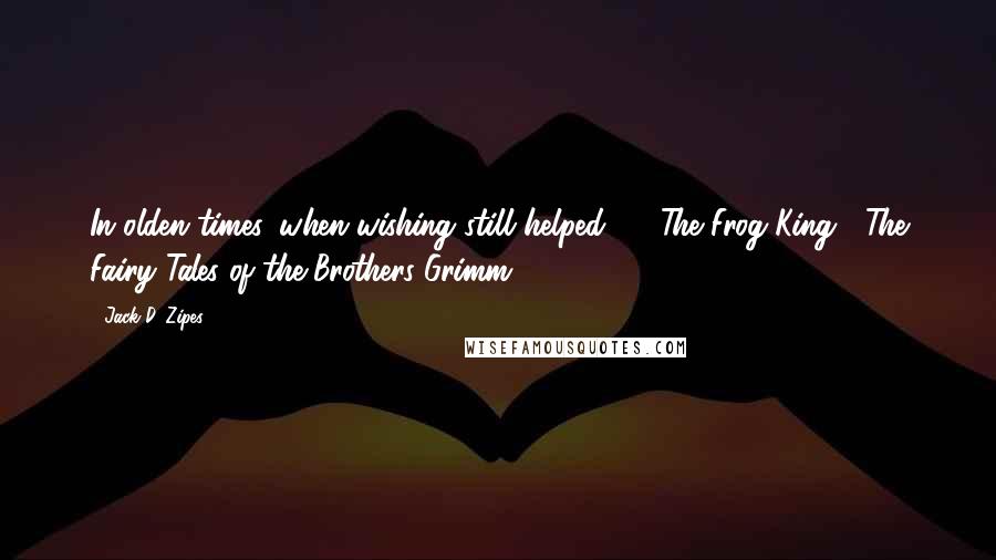 Jack D. Zipes Quotes: In olden times, when wishing still helped...."- The Frog King | The Fairy Tales of the Brothers Grimm