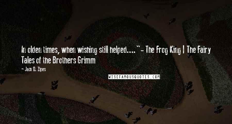 Jack D. Zipes Quotes: In olden times, when wishing still helped...."- The Frog King | The Fairy Tales of the Brothers Grimm