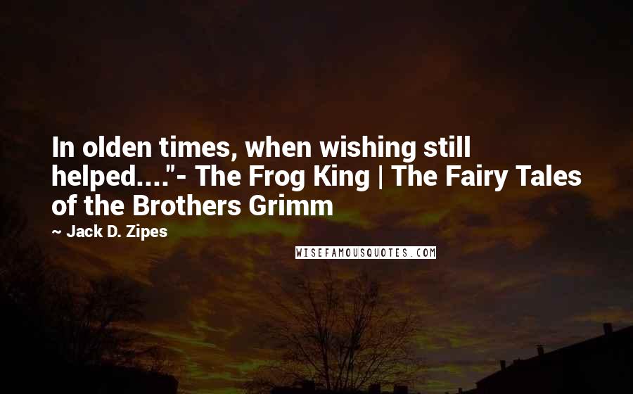 Jack D. Zipes Quotes: In olden times, when wishing still helped...."- The Frog King | The Fairy Tales of the Brothers Grimm