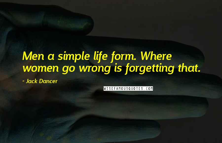 Jack Dancer Quotes: Men a simple life form. Where women go wrong is forgetting that.