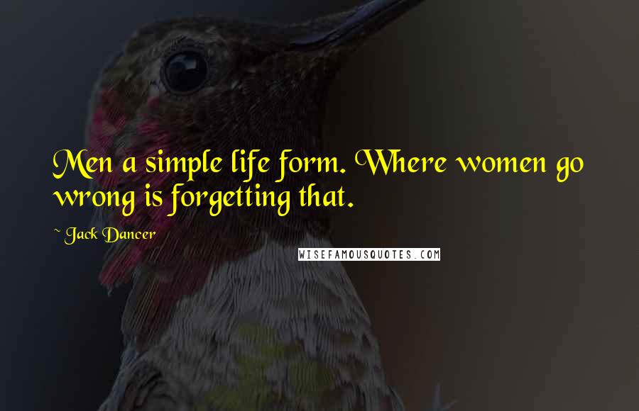 Jack Dancer Quotes: Men a simple life form. Where women go wrong is forgetting that.