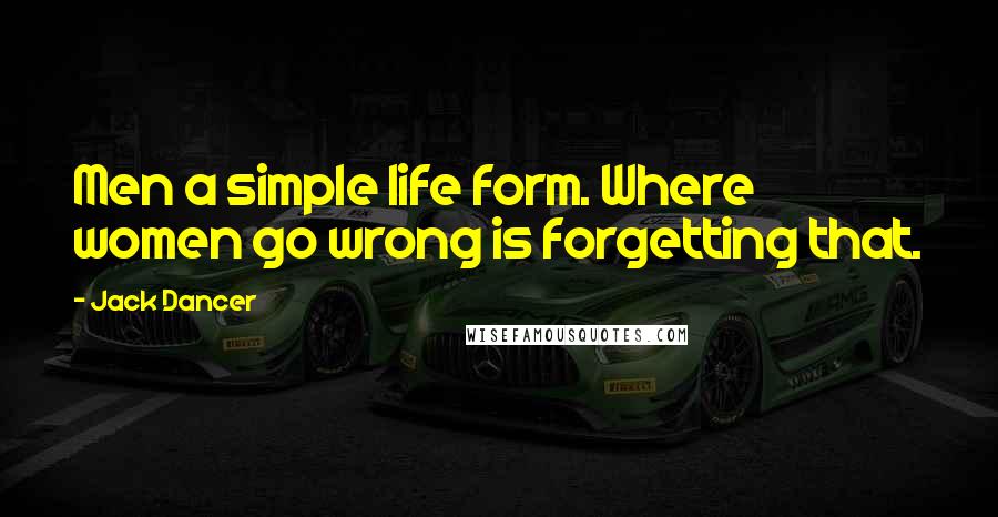 Jack Dancer Quotes: Men a simple life form. Where women go wrong is forgetting that.