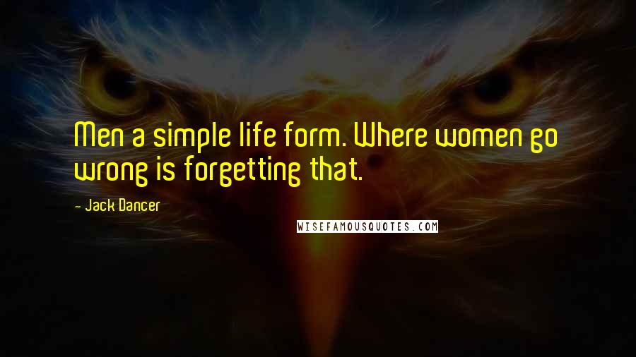 Jack Dancer Quotes: Men a simple life form. Where women go wrong is forgetting that.