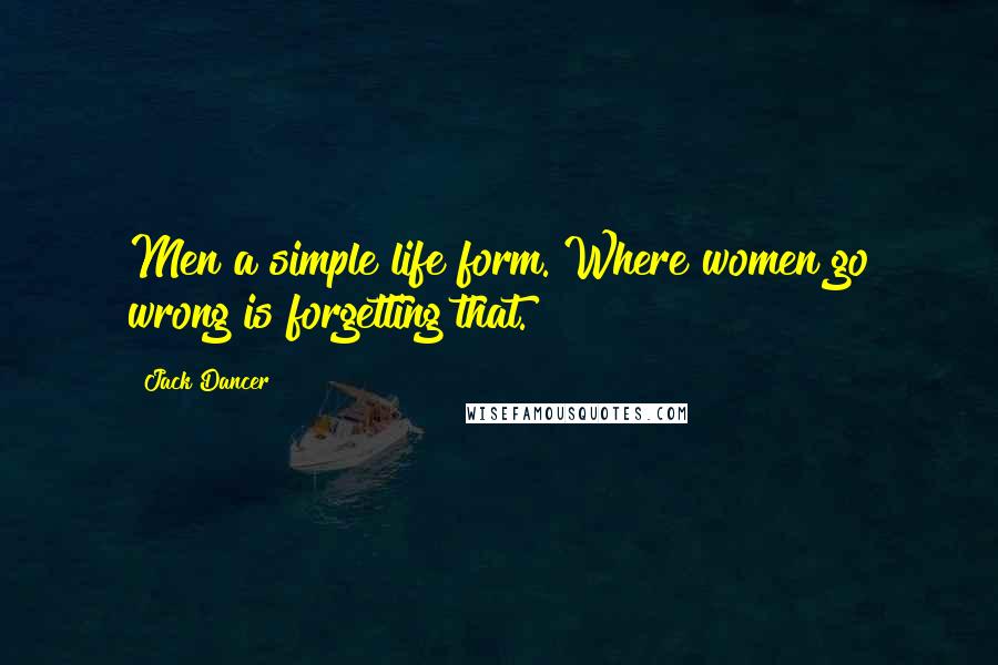 Jack Dancer Quotes: Men a simple life form. Where women go wrong is forgetting that.