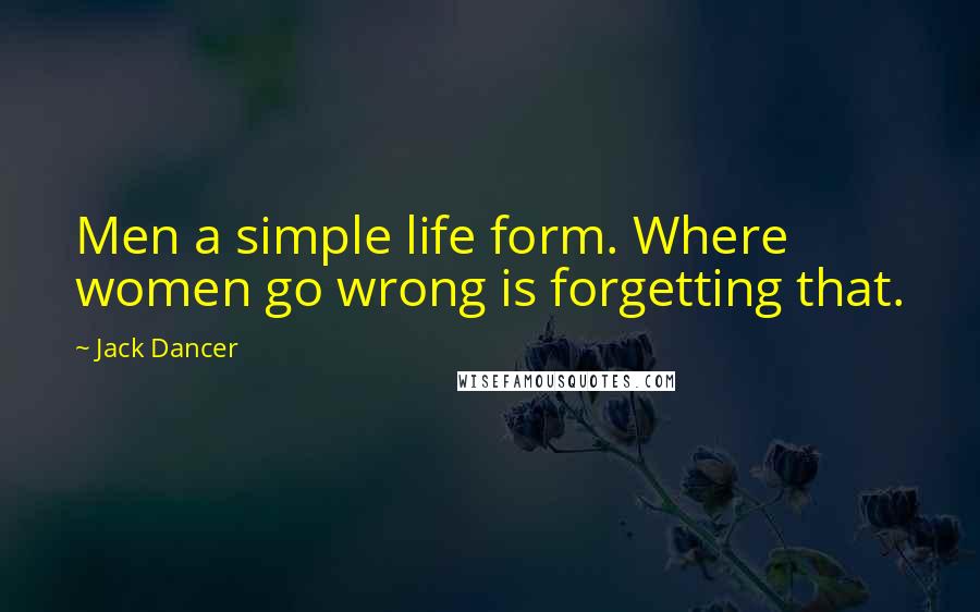 Jack Dancer Quotes: Men a simple life form. Where women go wrong is forgetting that.