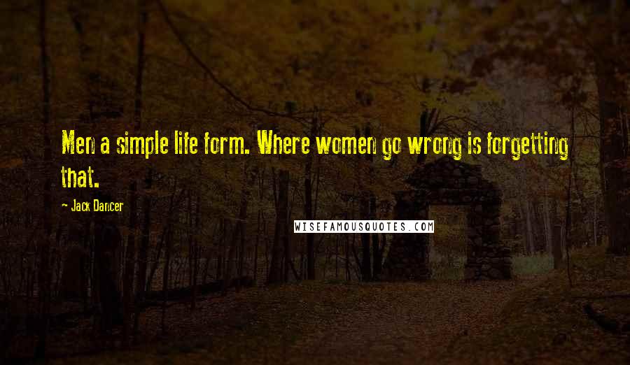 Jack Dancer Quotes: Men a simple life form. Where women go wrong is forgetting that.