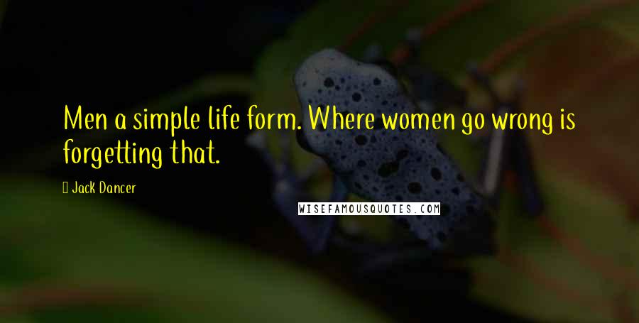 Jack Dancer Quotes: Men a simple life form. Where women go wrong is forgetting that.