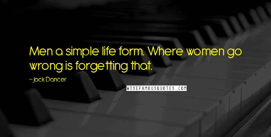 Jack Dancer Quotes: Men a simple life form. Where women go wrong is forgetting that.