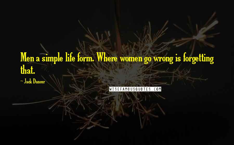 Jack Dancer Quotes: Men a simple life form. Where women go wrong is forgetting that.