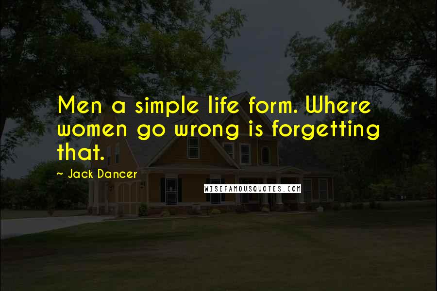 Jack Dancer Quotes: Men a simple life form. Where women go wrong is forgetting that.