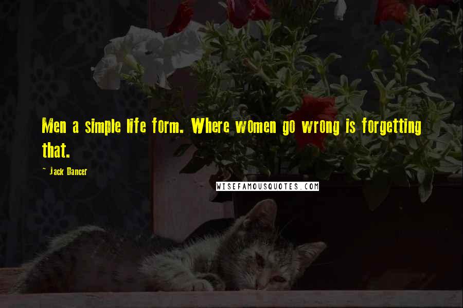 Jack Dancer Quotes: Men a simple life form. Where women go wrong is forgetting that.