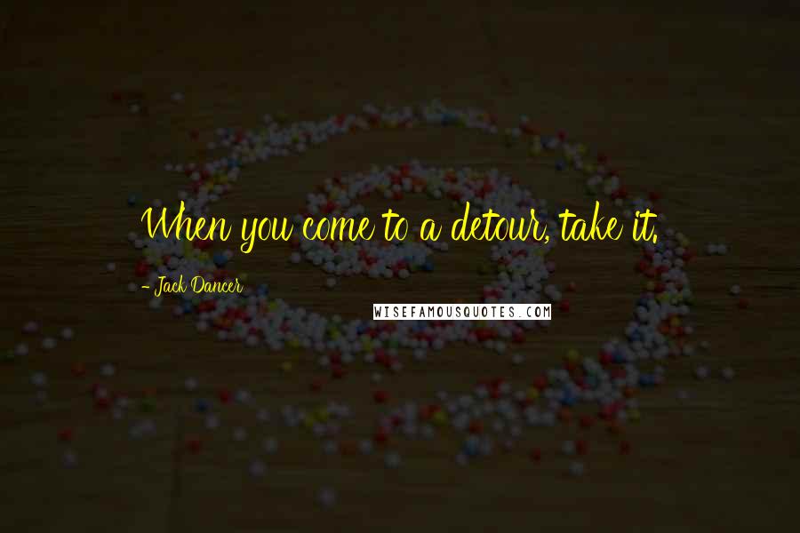 Jack Dancer Quotes: When you come to a detour, take it.