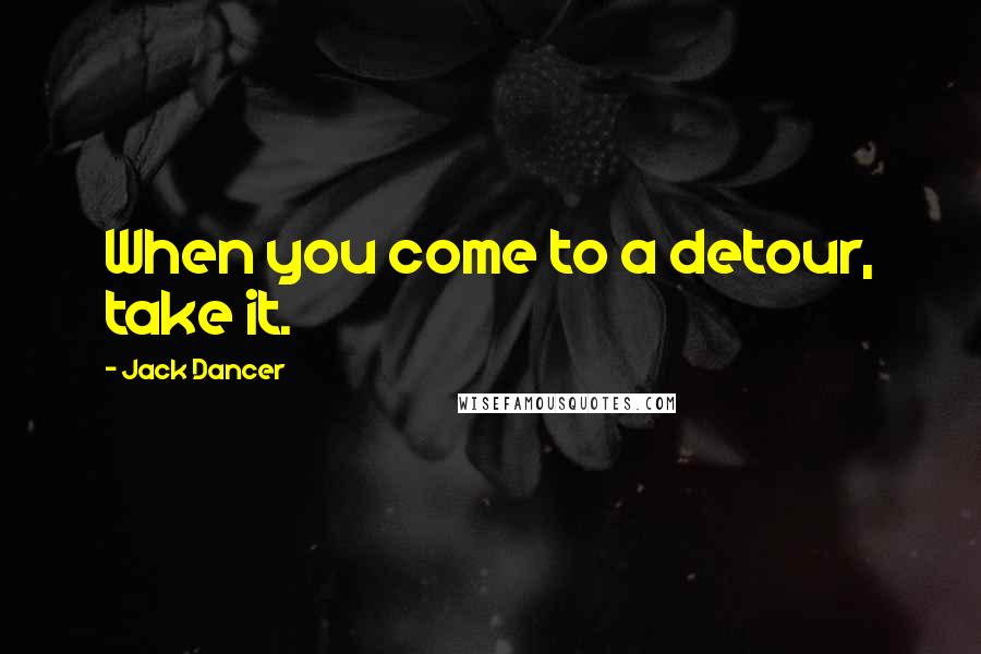 Jack Dancer Quotes: When you come to a detour, take it.