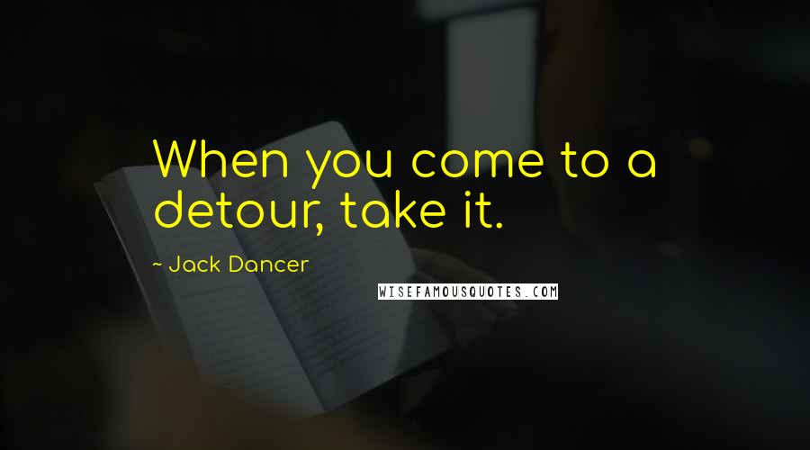 Jack Dancer Quotes: When you come to a detour, take it.