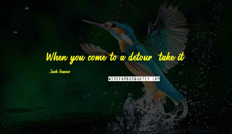 Jack Dancer Quotes: When you come to a detour, take it.