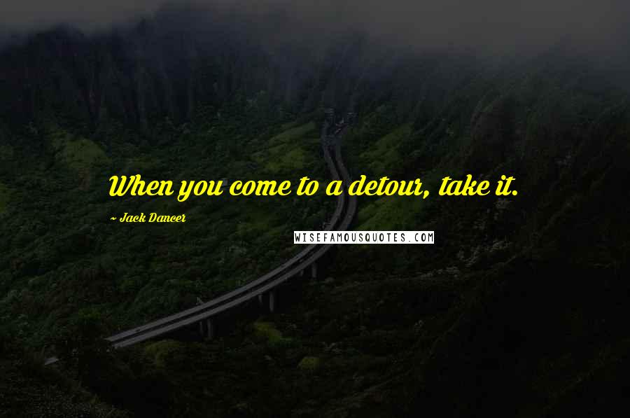 Jack Dancer Quotes: When you come to a detour, take it.