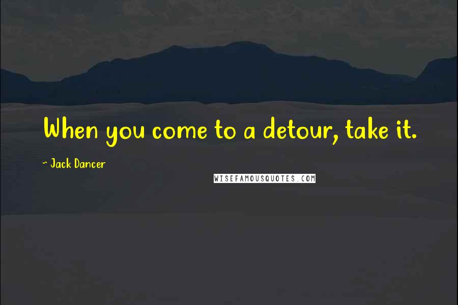 Jack Dancer Quotes: When you come to a detour, take it.