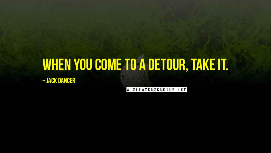 Jack Dancer Quotes: When you come to a detour, take it.