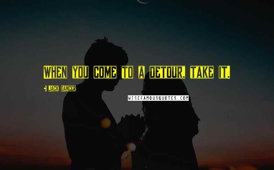 Jack Dancer Quotes: When you come to a detour, take it.